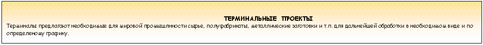 Tekstikehys: ТЕРМИНАЛЬНЫЕ ПРОЕКТЫ
Терминалы предлагают необходимые для мировой промышлнности сырье, полуфабрикаты, металлические заготовки и т.п. для дальнейшей обработки в необходимом виде и по определеному графику.